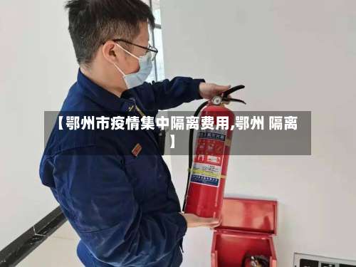 【鄂州市疫情集中隔离费用,鄂州 隔离】-第2张图片