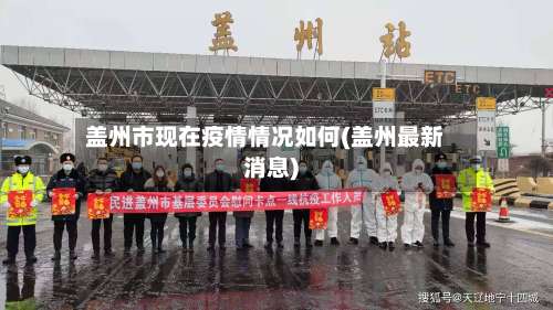 盖州市现在疫情情况如何(盖州最新消息)