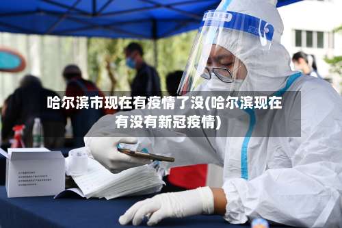 哈尔滨市现在有疫情了没(哈尔滨现在有没有新冠疫情)