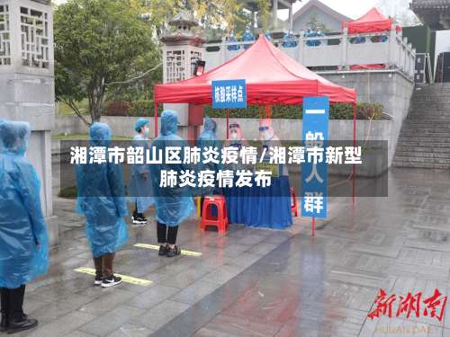 湘潭市韶山区肺炎疫情/湘潭市新型肺炎疫情发布