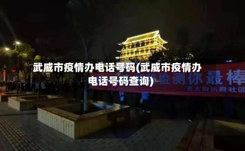武威市疫情办电话号码(武威市疫情办电话号码查询)