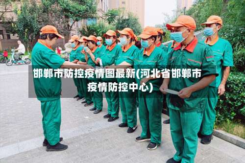 邯郸市防控疫情图最新(河北省邯郸市疫情防控中心)-第2张图片