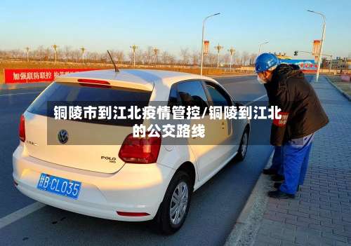 铜陵市到江北疫情管控/铜陵到江北的公交路线