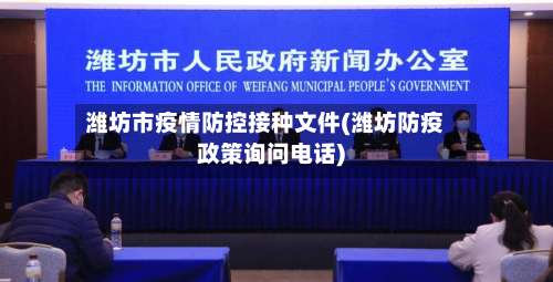 潍坊市疫情防控接种文件(潍坊防疫政策询问电话)