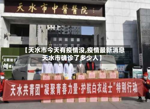 【天水市今天有疫情没,疫情最新消息天水市确诊了多少人】