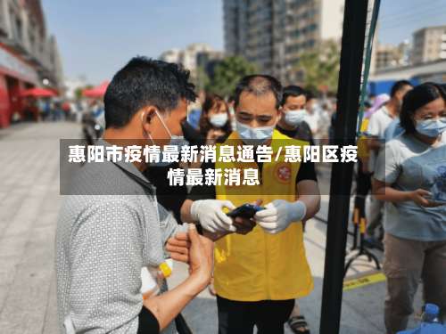 惠阳市疫情最新消息通告/惠阳区疫情最新消息-第3张图片