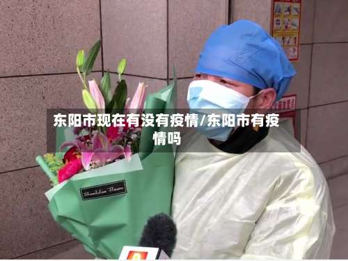 东阳市现在有没有疫情/东阳市有疫情吗-第2张图片