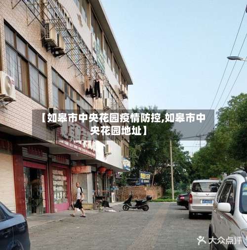 【如皋市中央花园疫情防控,如皋市中央花园地址】-第2张图片