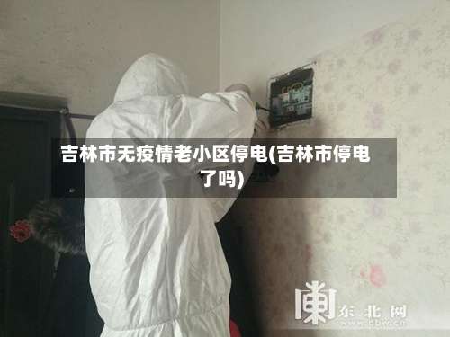 吉林市无疫情老小区停电(吉林市停电了吗)