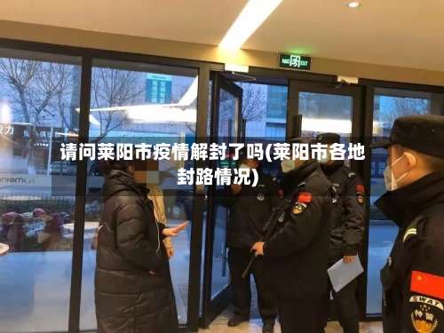 请问莱阳市疫情解封了吗(莱阳市各地封路情况)-第2张图片