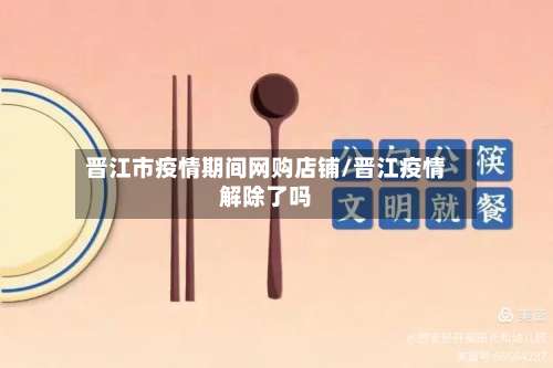 晋江市疫情期间网购店铺/晋江疫情解除了吗-第2张图片