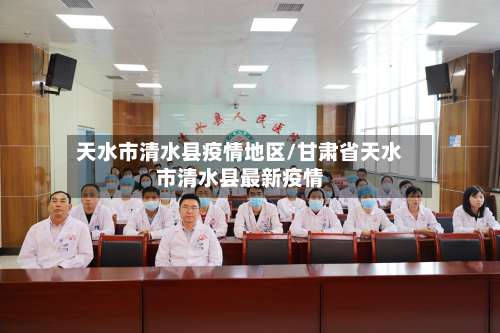 天水市清水县疫情地区/甘肃省天水市清水县最新疫情-第2张图片