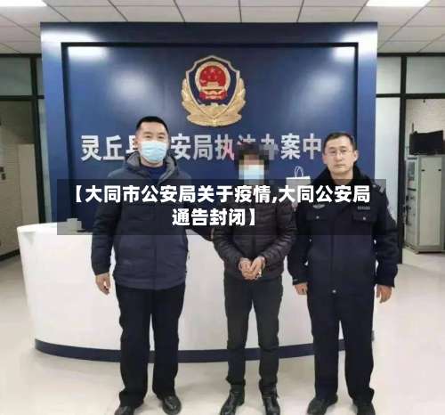 【大同市公安局关于疫情,大同公安局通告封闭】