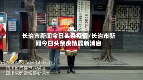 长治市新闻今日头条疫情/长治市新闻今日头条疫情最新消息