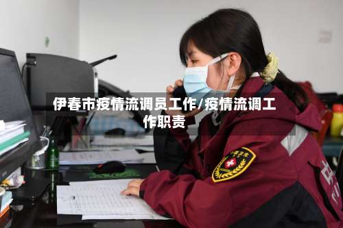 伊春市疫情流调员工作/疫情流调工作职责