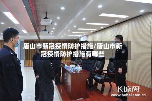 唐山市新冠疫情防护措施/唐山市新冠疫情防护措施有哪些