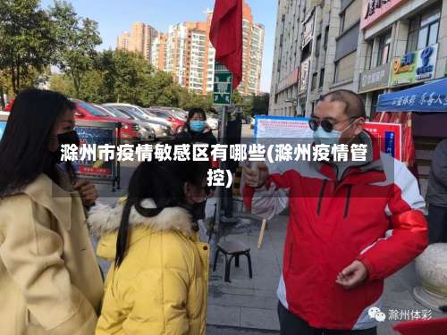 滁州市疫情敏感区有哪些(滁州疫情管控)-第3张图片