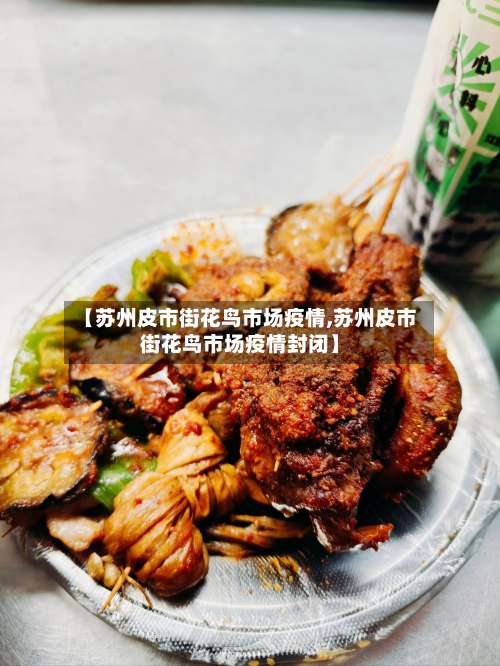 【苏州皮市街花鸟市场疫情,苏州皮市街花鸟市场疫情封闭】-第2张图片