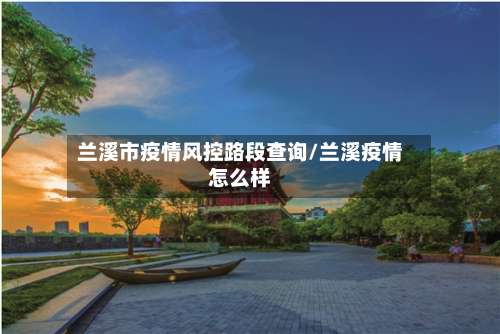 兰溪市疫情风控路段查询/兰溪疫情怎么样