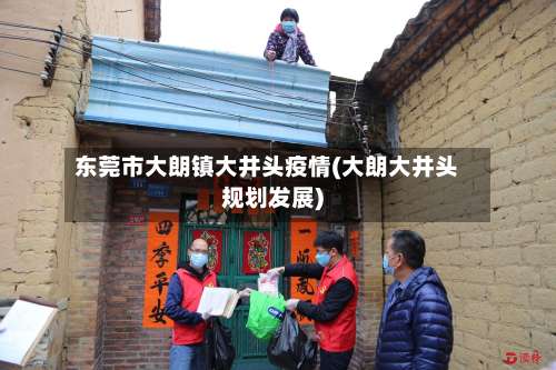 东莞市大朗镇大井头疫情(大朗大井头规划发展)-第2张图片