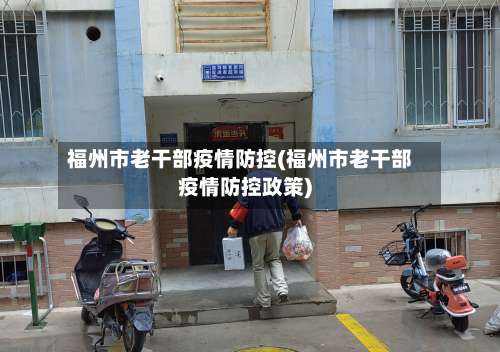 福州市老干部疫情防控(福州市老干部疫情防控政策)