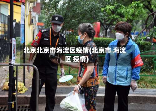 北京北京市海淀区疫情(北京市 海淀区 疫情)-第2张图片