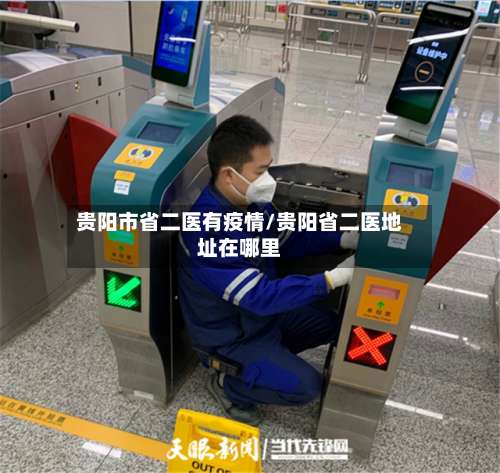 贵阳市省二医有疫情/贵阳省二医地址在哪里