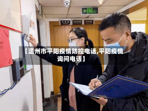 【温州市平阳疫情防控电话,平阳疫情询问电话】