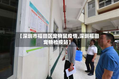 【深圳市福田区宠物鼠疫情,深圳福田宠物检疫站】-第2张图片