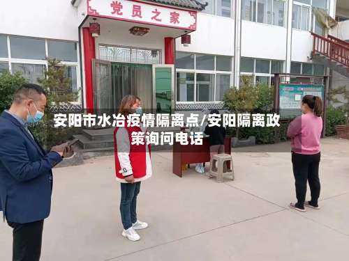 安阳市水冶疫情隔离点/安阳隔离政策询问电话