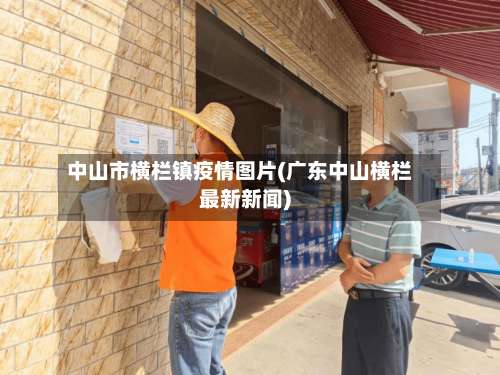中山市横栏镇疫情图片(广东中山横栏最新新闻)
