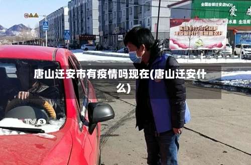 唐山迁安市有疫情吗现在(唐山迁安什么)-第3张图片