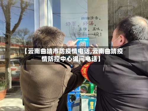 【云南曲靖市防疫情电话,云南曲靖疫情防控中心询问电话】