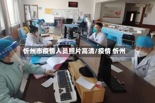 忻州市疫情人员照片高清/疫情 忻州