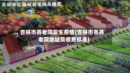吉林市养老院发生疫情(吉林市各养老院地址及收费标准)