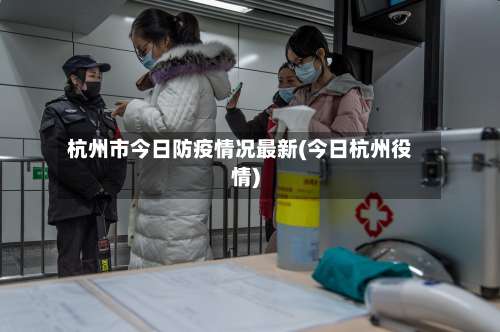杭州市今日防疫情况最新(今日杭州役情)
