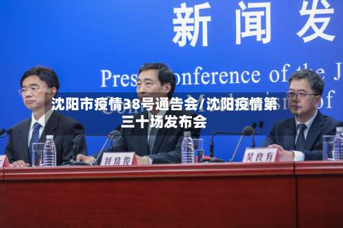 沈阳市疫情38号通告会/沈阳疫情第三十场发布会