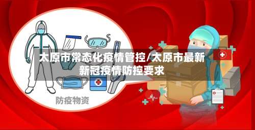 太原市常态化疫情管控/太原市最新新冠疫情防控要求
