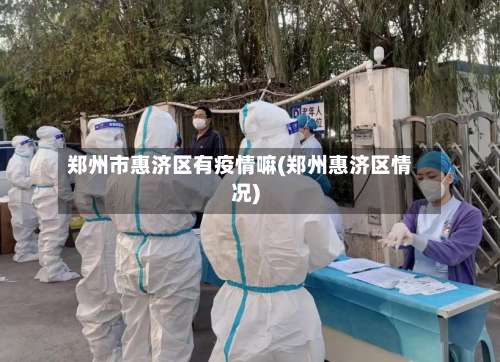 郑州市惠济区有疫情嘛(郑州惠济区情况)