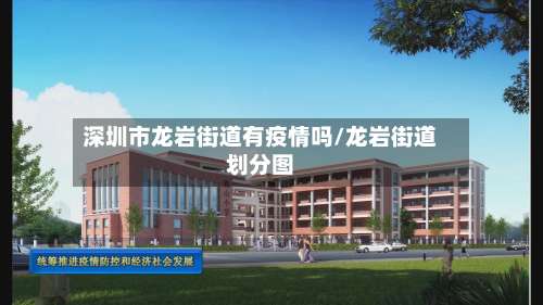 深圳市龙岩街道有疫情吗/龙岩街道划分图