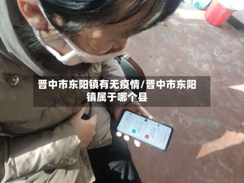 晋中市东阳镇有无疫情/晋中市东阳镇属于哪个县-第2张图片