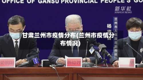 甘肃兰州市疫情分布(兰州市疫情分布情况)
