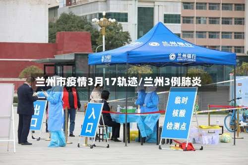 兰州市疫情3月17轨迹/兰州3例肺炎-第2张图片