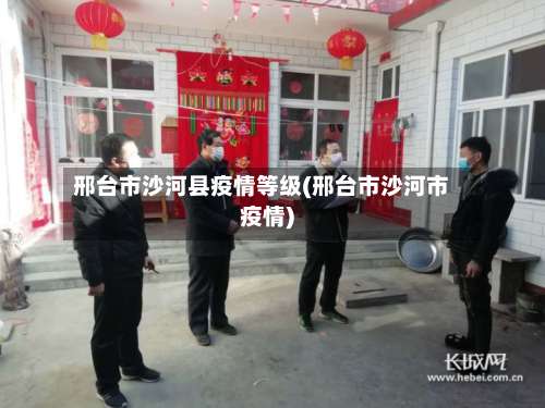 邢台市沙河县疫情等级(邢台市沙河市疫情)