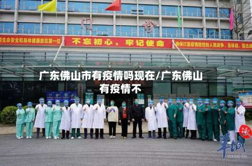 广东佛山市有疫情吗现在/广东佛山有疫情不
