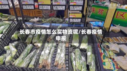 长春市疫情怎么买物资呢/长春疫情申报