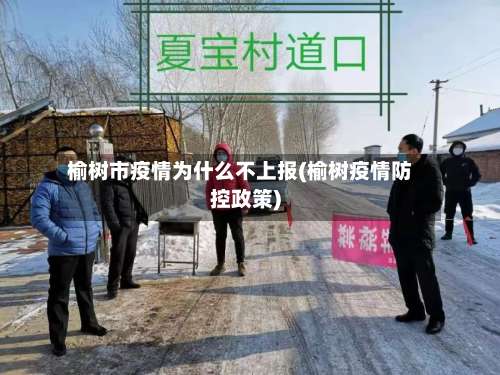 榆树市疫情为什么不上报(榆树疫情防控政策)