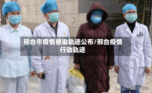 邢台市疫情感染轨迹公布/邢台疫情行动轨迹-第2张图片