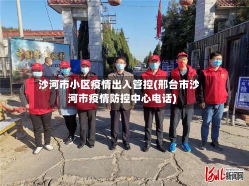 沙河市小区疫情出入管控(邢台市沙河市疫情防控中心电话)