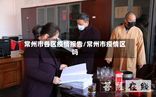 常州市各区疫情报告/常州市疫情区吗